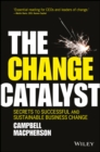 Image for The change catalyst  : secrets to successful and sustainable business change