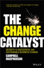 Image for The Change Catalyst: Secrets to Successful and Sustainable Business Change