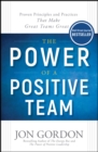 Image for The Power of a Positive Team: Proven Principles and Practices That Make Great Teams Great