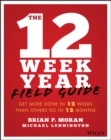 Image for The 12 Week Year Field Guide : Get More Done In 12 Weeks Than Others Do In 12 Months