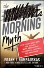 Image for The morning myth  : how every night owl can become more productive, successful, happier, and healthier