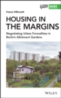 Image for Housing in the margins  : negotiating urban formalities in Berlin&#39;s allotment gardens