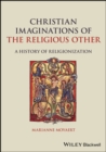 Image for Christian Imaginations of the Religious Other: A History of Religionization