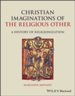 Image for Christian imaginations of the religious other  : a history of religionization