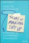 Image for The art of making sh!t up: using the principles of improv to become an unstoppable powerhouse