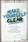 Image for Make yourself clear: how to use a teaching mindset to listen, understand, explain everything, and be understood