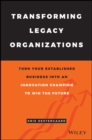 Image for Transforming Legacy Organizations : Turn your Established Business into an Innovation Champion to Win the Future