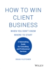 Image for How to Win Client Business When You Don&#39;t Know Where to Start: A Rainmaking Guide for Consulting and Professional Services
