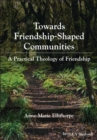 Image for Towards friendship-shaped communities  : a practical theology of friendship