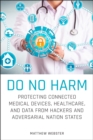 Image for Do no harm  : protecting connected medical devices, healthcare, and data from hackers and adversarial nation states