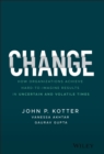 Image for Change  : how organizations achieve hard-to-imagine results in uncertain and volatile times