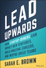 Image for Lead upwards  : how startup joiners can impact new ventures, build amazing careers, and inspire great teams
