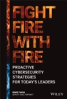 Image for Fight fire with fire  : proactive cybersecurity strategies for today&#39;s leaders