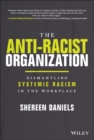 Image for The antiracist organization: dismantling systemic racism in the workplace