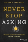 Image for Never stop asking  : teaching students to be better critical thinkers