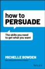 Image for How to persuade  : the skills you need to get what you want
