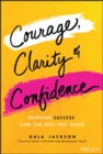 Image for Courage, clarity, and confidence: redefine success and the way you work