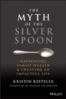 Image for The myth of the silver spoon  : navigating family wealth &amp; creating an impactful life