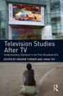 Image for Television studies after TV: understanding television in the post- broadcast era