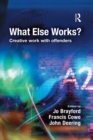 Image for What else works?: creative work with offenders