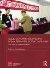 Image for Good Governance in China - A Way Towards Social Harmony: Case Studies by China&#39;s Rising Leaders