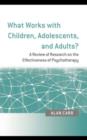 Image for What works with children, adolescents, and adults: a review of research on the effectiveness of psychotherapy