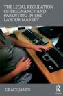Image for The Legal Regulation of Pregnancy and Parenting in the Labour Market