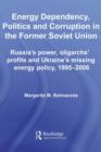 Image for Energy Dependency, Politics and Corruption in the Former Soviet Union: Russia&#39;s Power, Oligarchs&#39; Profits and Ukraine&#39;s Missing Energy Policy, 1995-2006