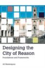 Image for Designing the city of reason: foundations and frameworks