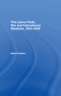 Image for The Labour Party, war and international relations, 1945-2006