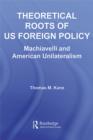 Image for Theoretical Roots of US Foreign Policy: Machiavelli and American Unilateralism