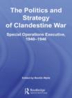 Image for The politics and strategy of clandestine war: Special Operations Executive, 1940-1946