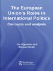 Image for The European Union&#39;s roles in international politics: concepts and analysis