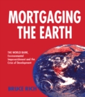 Image for Mortgaging the Earth: the World Bank, environmental impoverishment and the crisis of development