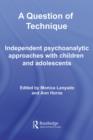 Image for A question of technique: independent psychoanalytic approaches with children and adolescents