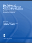 Image for The politics of transition in Central Asia and the Caucasus: enduring legacies and emerging challenges