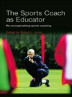 Image for The sports coach as educator: re-conceptualising sports coaching