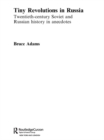 Image for Tiny revolutions in Russia: twentieth-century Soviet and Russian history in anecdotes