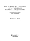 Image for The political thought of Ayatullah Murtaza Mutahhari: an Iranian theoretician of the Islamic state