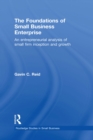 Image for The Foundations of Small Business Enterprise: An Entrepreneurial Analysis of Small Firm Inception and Growth