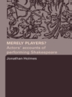 Image for Merely players?: actors&#39; accounts of performing Shakespeare