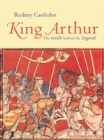 Image for King Arthur: the truth behind the legend