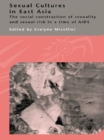 Image for Sexual Cultures in East Asia: The Social Construction of Sexuality and Sexual Risk in a Time of AIDS