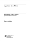 Image for Against the flow: education, the arts and postmodern culture