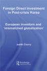 Image for Foreign Direct Investment in Post-Crisis Korea: European Investors and &#39;Mismatched Globalization&#39;