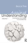 Image for Against understanding.: (Commentary and critique in a Lacanian key) : Volume 1,