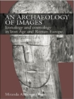 Image for An archaeology of images: iconology and cosmology in Iron Age and Roman Europe