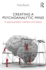 Image for Creating a psychoanalytic mind: a psychoanalytic method and theory