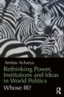 Image for Rethinking power, institutions and ideas in world politics: whose IR?