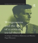 Image for Wittgenstein and the Idea of a Critical Social Theory: A Critique of Giddens, Habermas and Bhaskar